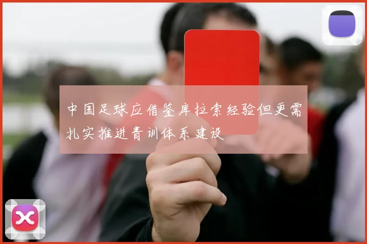 中国足球应借鉴库拉索经验但更需扎实推进青训体系建设