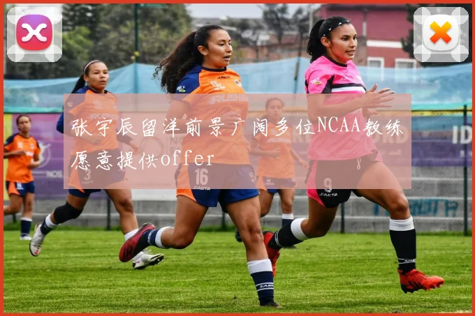 张宇辰留洋前景广阔多位NCAA教练愿意提供offer