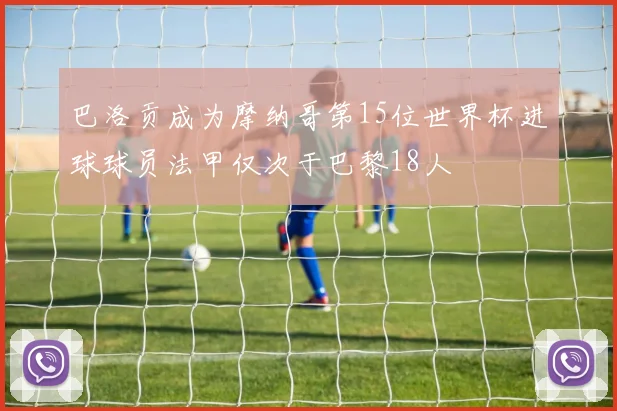 巴洛贡成为摩纳哥第15位世界杯进球球员法甲仅次于巴黎18人
