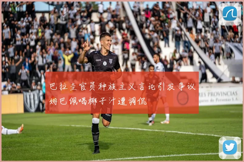 巴拉圭官员种族主义言论引发争议姆巴佩喝椰子汁遭调侃