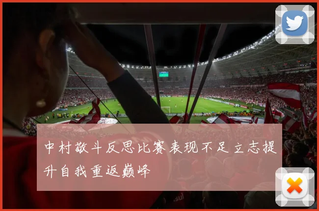 中村敬斗反思比赛表现不足立志提升自我重返巅峰