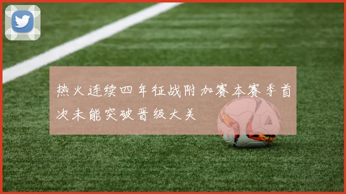 热火连续四年征战附加赛本赛季首次未能突破晋级大关