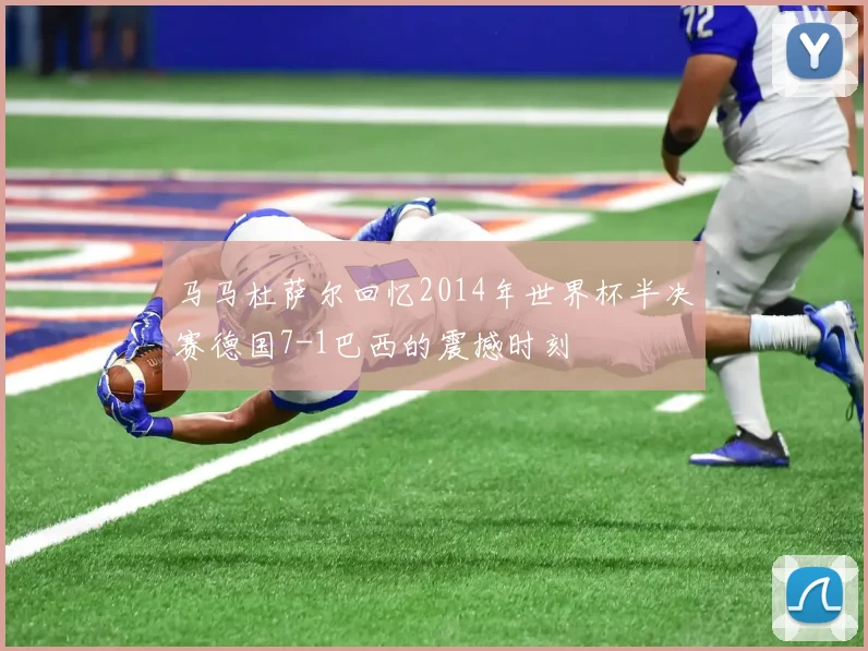 马马杜萨尔回忆2014年世界杯半决赛德国7-1巴西的震撼时刻