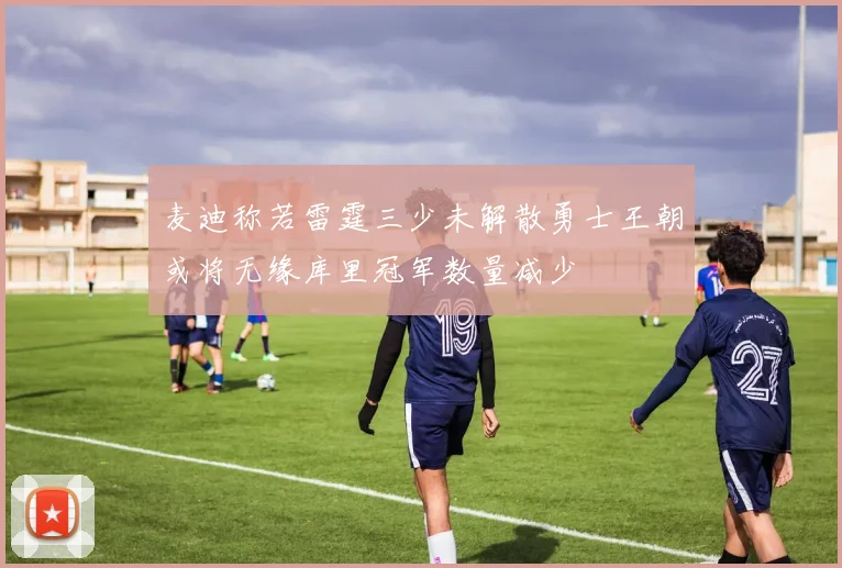 麦迪称若雷霆三少未解散勇士王朝或将无缘库里冠军数量减少